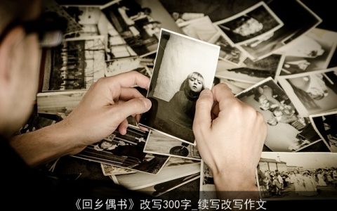 《回乡偶书》改写300字_续写改写作文