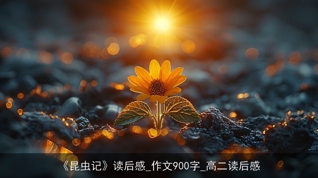 《昆虫记》读后感_作文900字_高二读后感