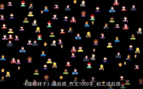 《骆驼祥子》读后感_作文1000字_初二读后感