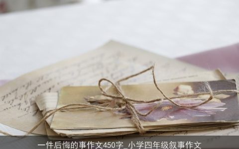 一件后悔的事作文450字_小学四年级叙事作文