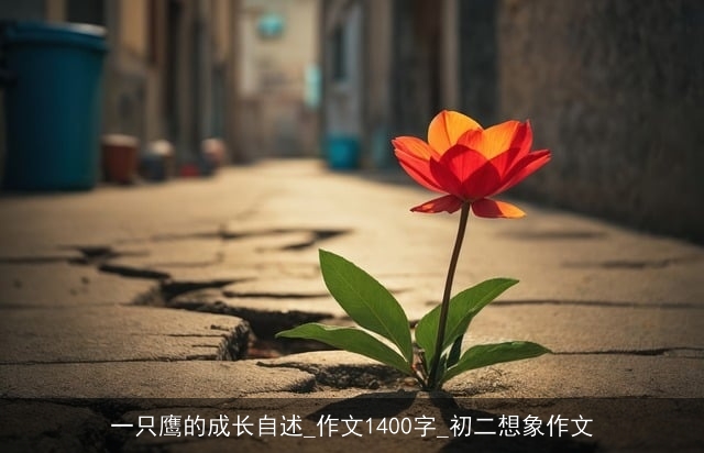 一只鹰的成长自述_作文1400字_初二想象作文