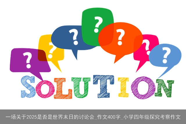 一场关于2025是否是世界末日的讨论会_作文400字_小学四年级探究考察作文