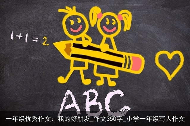 一年级优秀作文：我的好朋友_作文350字_小学一年级写人作文