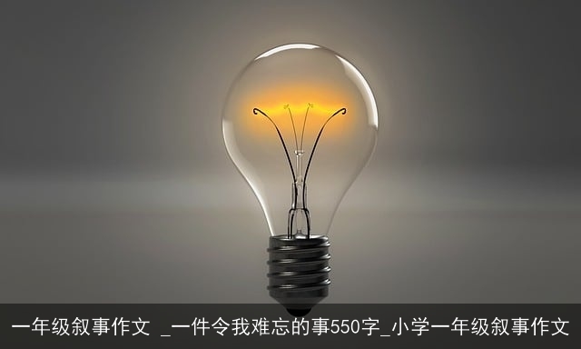 一年级叙事作文 _一件令我难忘的事550字_小学一年级叙事作文