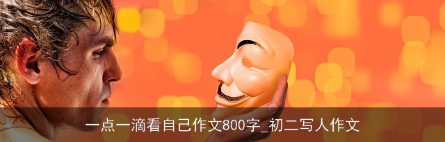 一点一滴看自己作文800字_初二写人作文