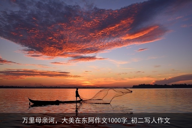 万里母亲河，大美在东阿作文1000字_初二写人作文