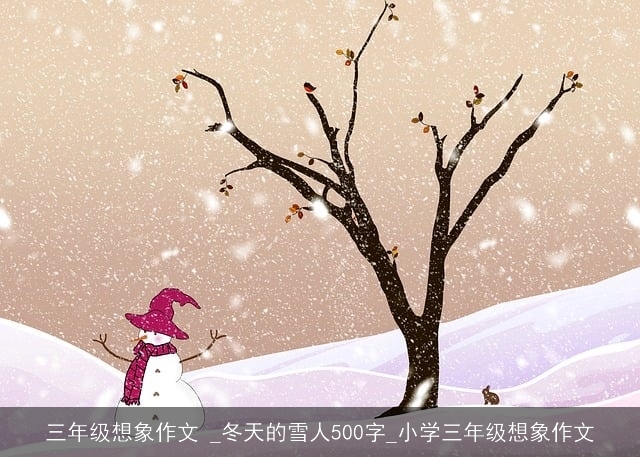 三年级想象作文 _冬天的雪人500字_小学三年级想象作文