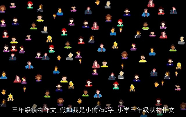 三年级状物作文_假如我是小偷750字_小学三年级状物作文