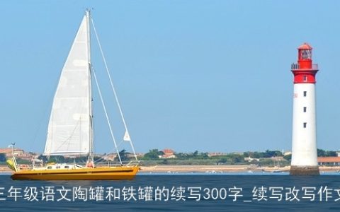 三年级语文陶罐和铁罐的续写300字_续写改写作文