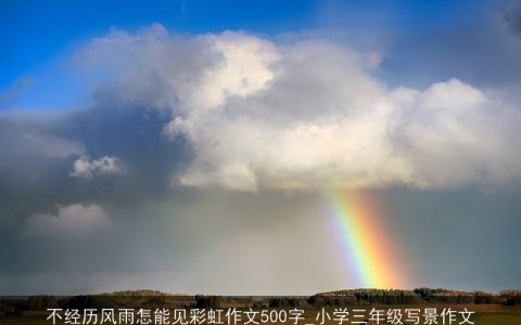 不经历风雨怎能见彩虹作文500字_小学三年级写景作文