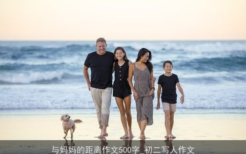 与妈妈的距离作文500字_初二写人作文