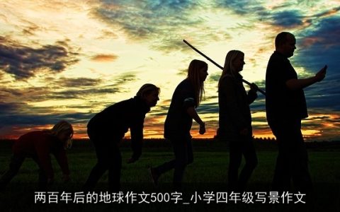 两百年后的地球作文500字_小学四年级写景作文