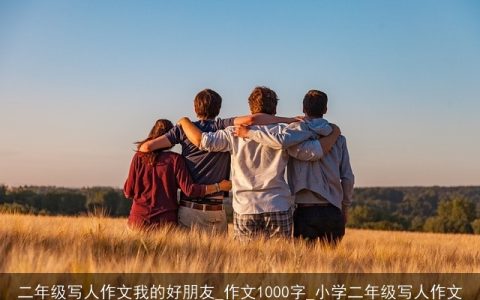 二年级写人作文我的好朋友_作文1000字_小学二年级写人作文