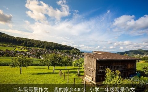 二年级写景作文 _我的家乡400字_小学二年级写景作文