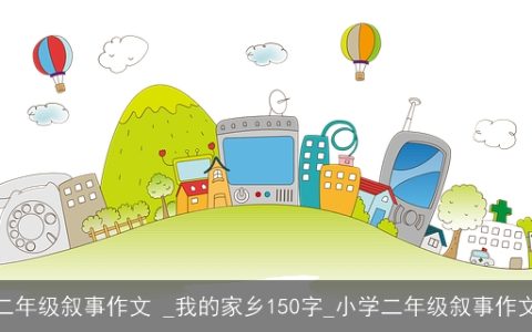 二年级叙事作文 _我的家乡150字_小学二年级叙事作文