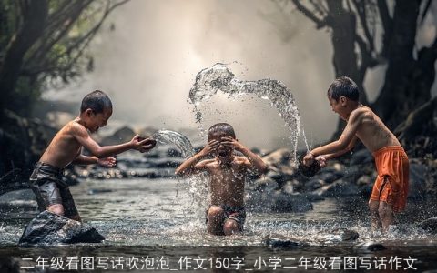 二年级看图写话吹泡泡_作文150字_小学二年级看图写话作文