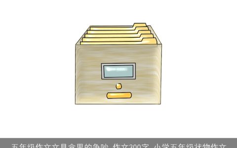 五年级作文文具盒里的争吵_作文300字_小学五年级状物作文