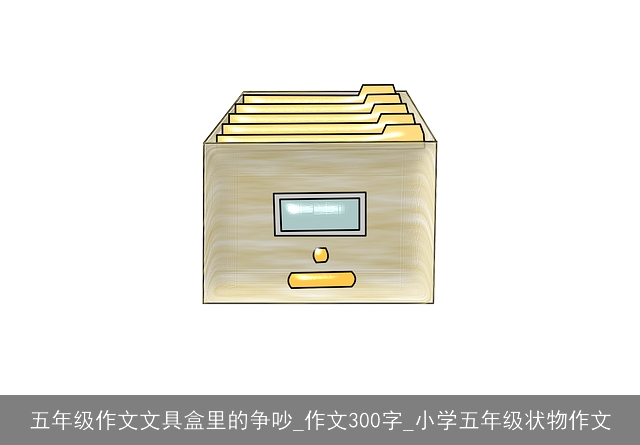 五年级作文文具盒里的争吵_作文300字_小学五年级状物作文