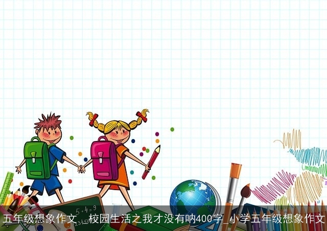 五年级想象作文 _校园生活之我才没有呐400字_小学五年级想象作文