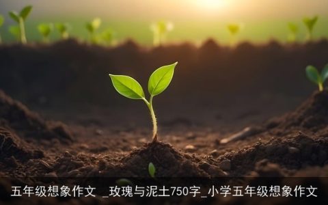 五年级想象作文 _玫瑰与泥土750字_小学五年级想象作文