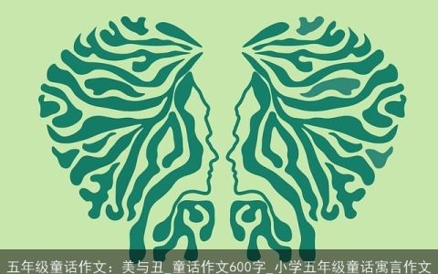 五年级童话作文：美与丑_童话作文600字_小学五年级童话寓言作文