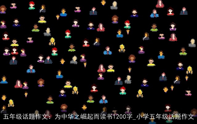 五年级话题作文：为中华之崛起而读书1200字_小学五年级话题作文