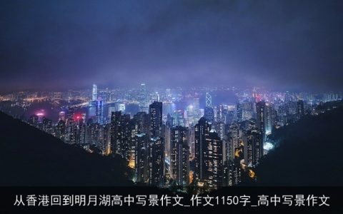 从香港回到明月湖高中写景作文_作文1150字_高中写景作文