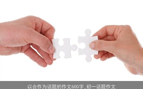 以合作为话题的作文600字_初一话题作文