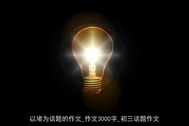 以堵为话题的作文_作文3000字_初三话题作文