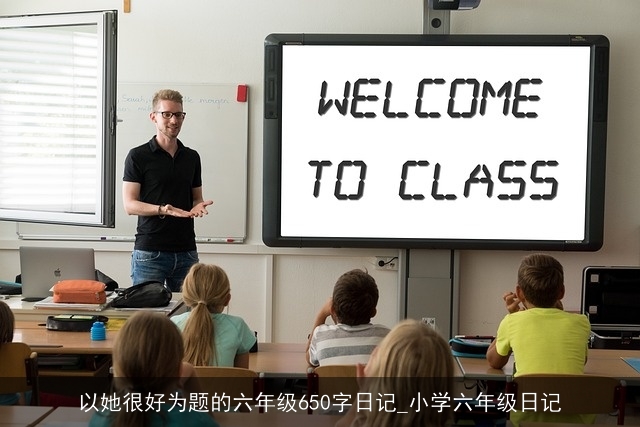 以她很好为题的六年级650字日记_小学六年级日记