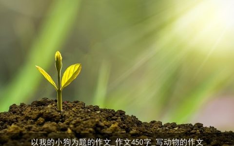 以我的小狗为题的作文_作文450字_写动物的作文