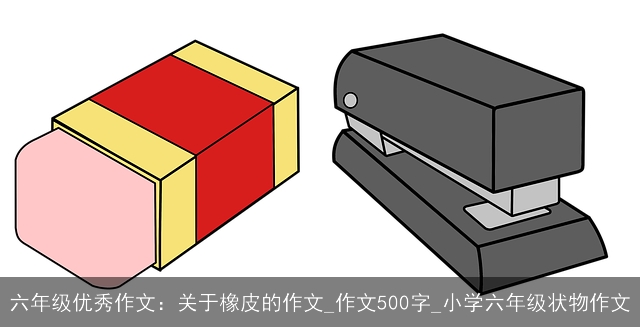 六年级优秀作文：关于橡皮的作文_作文500字_小学六年级状物作文