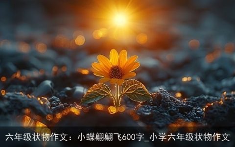 六年级状物作文：小蝶翩翩飞600字_小学六年级状物作文