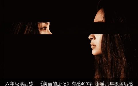 六年级读后感 _《美丽的胎记》有感400字_小学六年级读后感