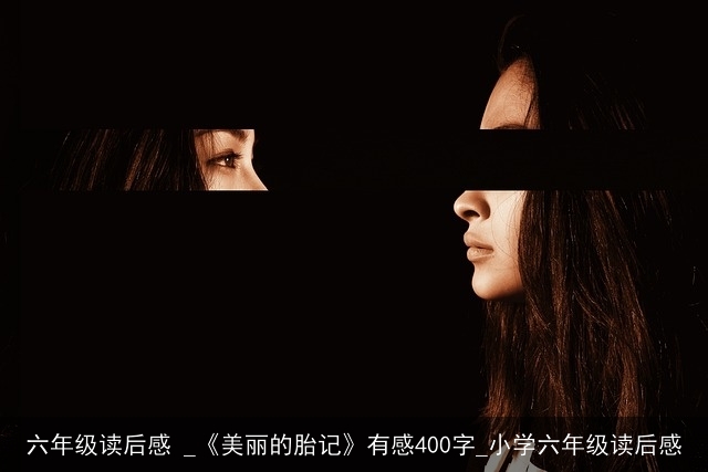 六年级读后感 _《美丽的胎记》有感400字_小学六年级读后感