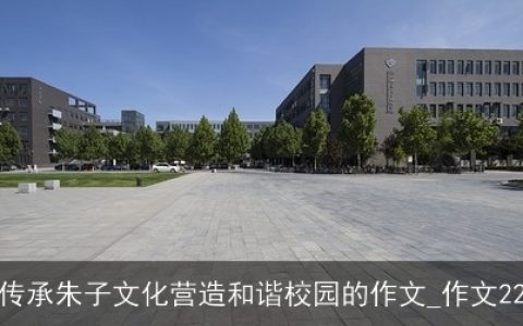 关于传承朱子文化营造和谐校园的作文_作文2200字