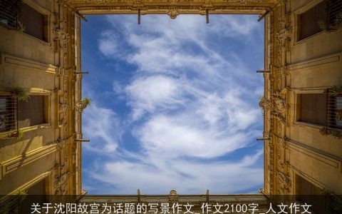 关于沈阳故宫为话题的写景作文_作文2100字_人文作文