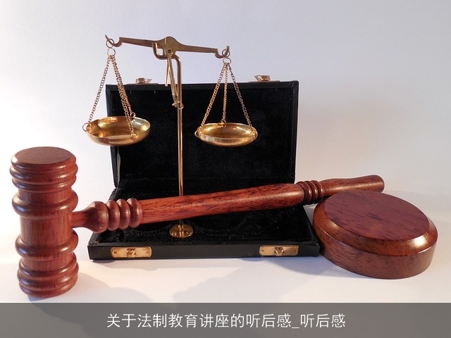 关于法制教育讲座的听后感_听后感