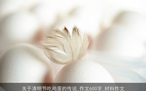 关于清明节吃鸡蛋的传说_作文600字_材料作文