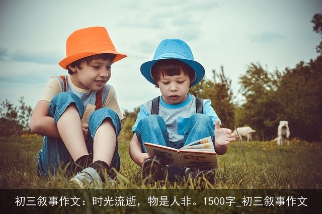 初三叙事作文：时光流逝，物是人非。1500字_初三叙事作文