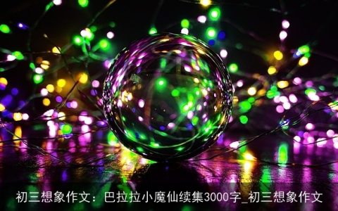 初三想象作文：巴拉拉小魔仙续集3000字_初三想象作文