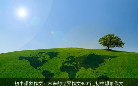 初中想象作文：未来的世界作文400字_初中想象作文