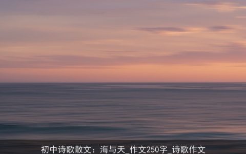 初中诗歌散文：海与天_作文250字_诗歌作文