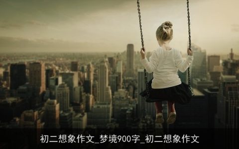 初二想象作文_梦境900字_初二想象作文