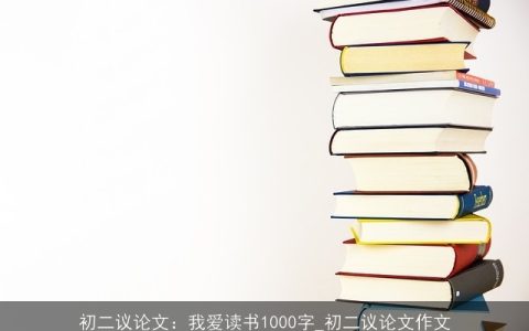 初二议论文：我爱读书1000字_初二议论文作文