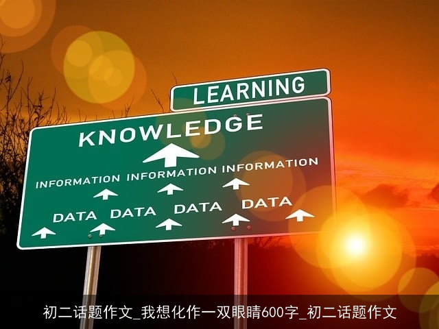 初二话题作文_我想化作一双眼睛600字_初二话题作文