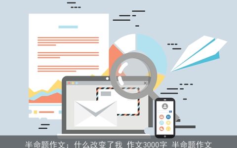 半命题作文：什么改变了我_作文3000字_半命题作文