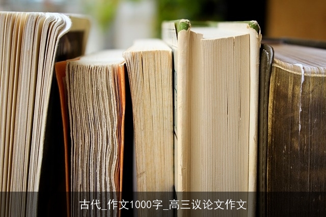 古代_作文1000字_高三议论文作文