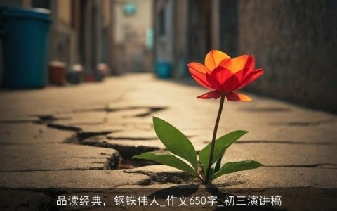 品读经典，钢铁伟人_作文650字_初三演讲稿