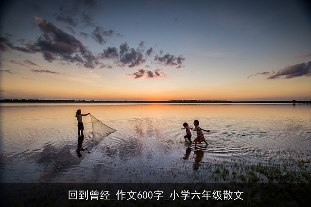 回到曾经_作文600字_小学六年级散文